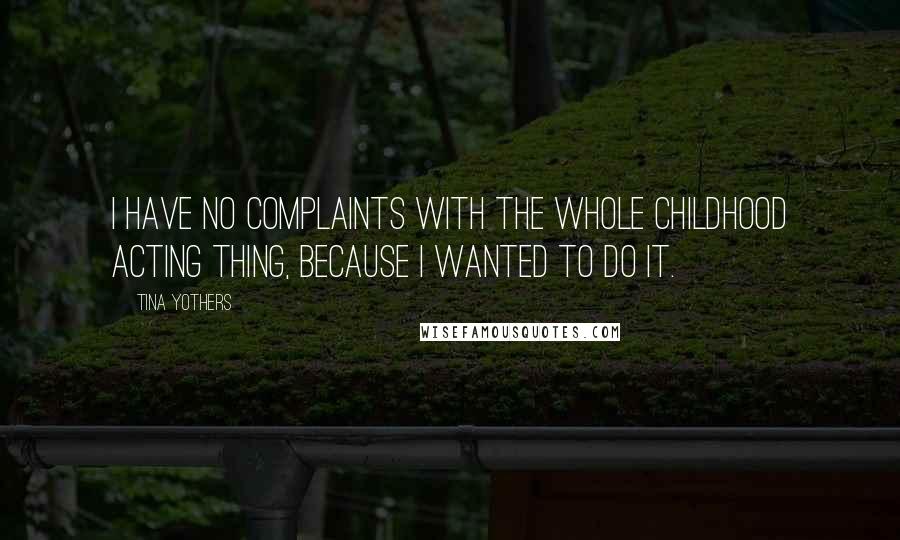 Tina Yothers Quotes: I have no complaints with the whole childhood acting thing, because I wanted to do it.