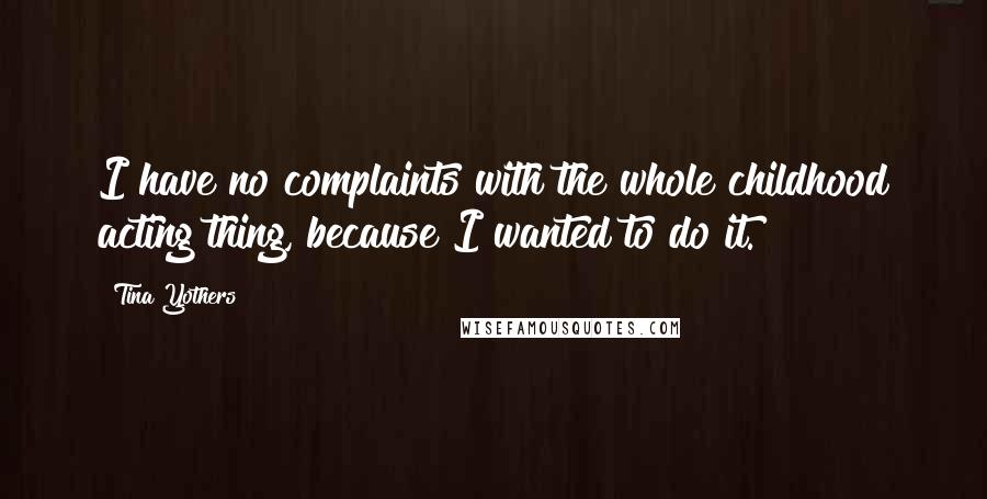 Tina Yothers Quotes: I have no complaints with the whole childhood acting thing, because I wanted to do it.