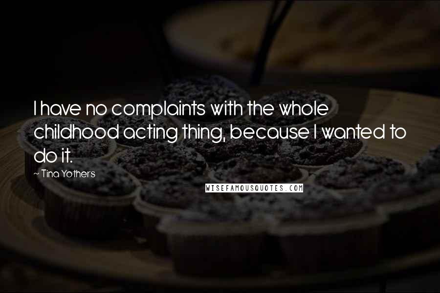 Tina Yothers Quotes: I have no complaints with the whole childhood acting thing, because I wanted to do it.