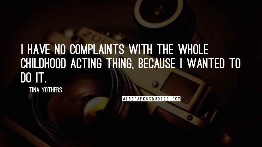 Tina Yothers Quotes: I have no complaints with the whole childhood acting thing, because I wanted to do it.