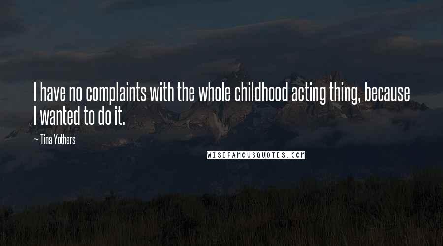 Tina Yothers Quotes: I have no complaints with the whole childhood acting thing, because I wanted to do it.