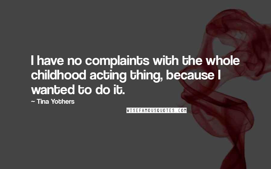 Tina Yothers Quotes: I have no complaints with the whole childhood acting thing, because I wanted to do it.