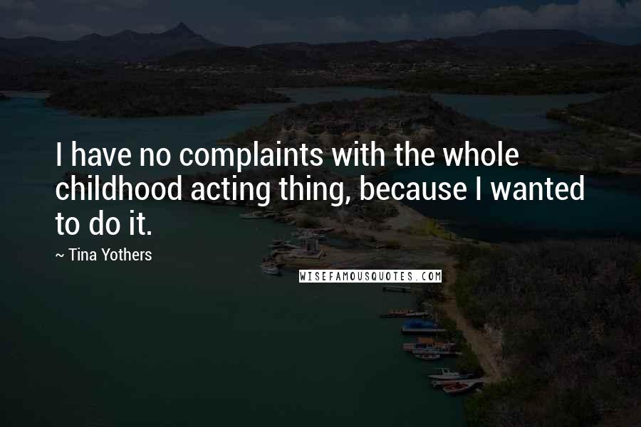 Tina Yothers Quotes: I have no complaints with the whole childhood acting thing, because I wanted to do it.