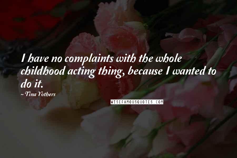 Tina Yothers Quotes: I have no complaints with the whole childhood acting thing, because I wanted to do it.