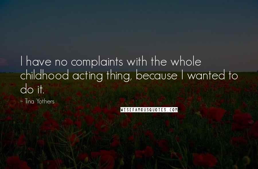 Tina Yothers Quotes: I have no complaints with the whole childhood acting thing, because I wanted to do it.