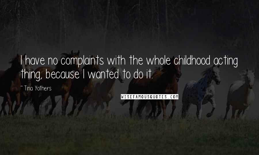 Tina Yothers Quotes: I have no complaints with the whole childhood acting thing, because I wanted to do it.