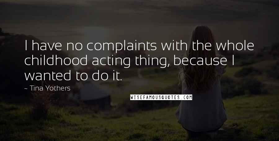 Tina Yothers Quotes: I have no complaints with the whole childhood acting thing, because I wanted to do it.