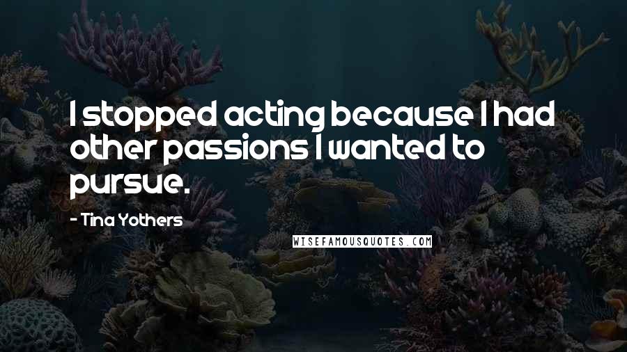 Tina Yothers Quotes: I stopped acting because I had other passions I wanted to pursue.