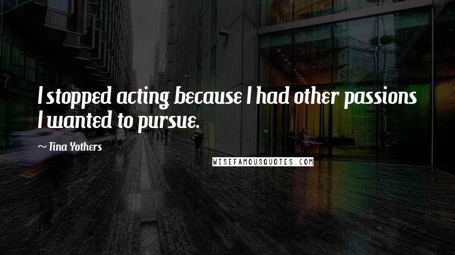 Tina Yothers Quotes: I stopped acting because I had other passions I wanted to pursue.