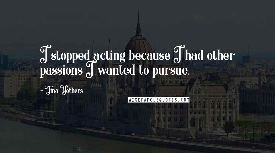 Tina Yothers Quotes: I stopped acting because I had other passions I wanted to pursue.