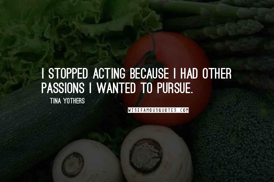 Tina Yothers Quotes: I stopped acting because I had other passions I wanted to pursue.