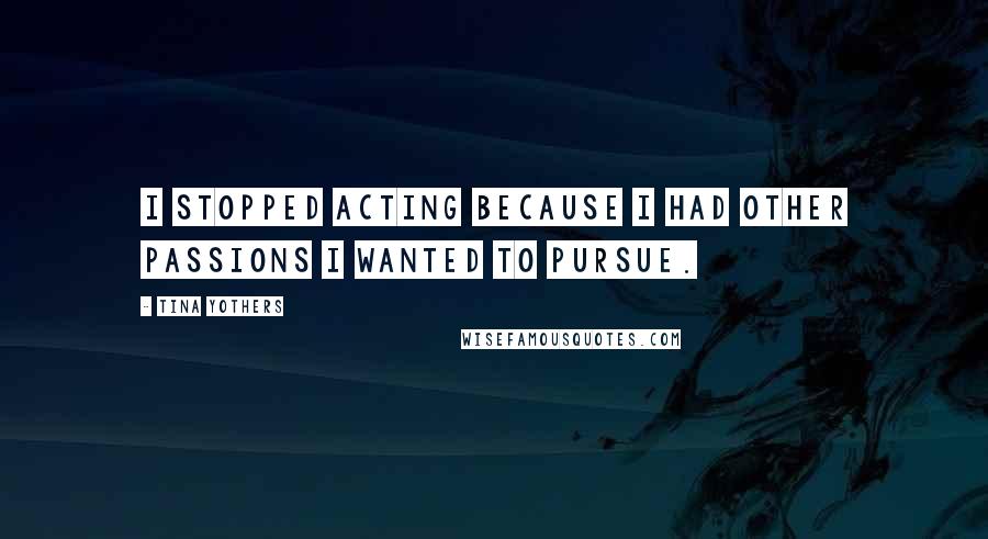 Tina Yothers Quotes: I stopped acting because I had other passions I wanted to pursue.