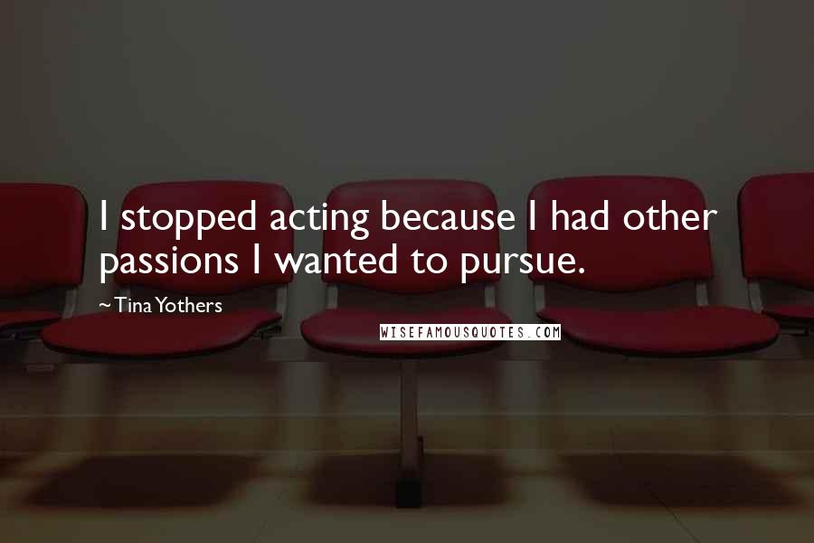 Tina Yothers Quotes: I stopped acting because I had other passions I wanted to pursue.