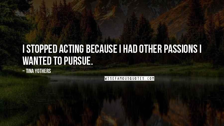 Tina Yothers Quotes: I stopped acting because I had other passions I wanted to pursue.