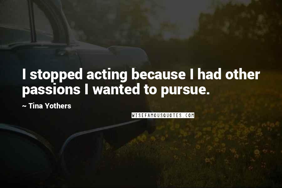 Tina Yothers Quotes: I stopped acting because I had other passions I wanted to pursue.