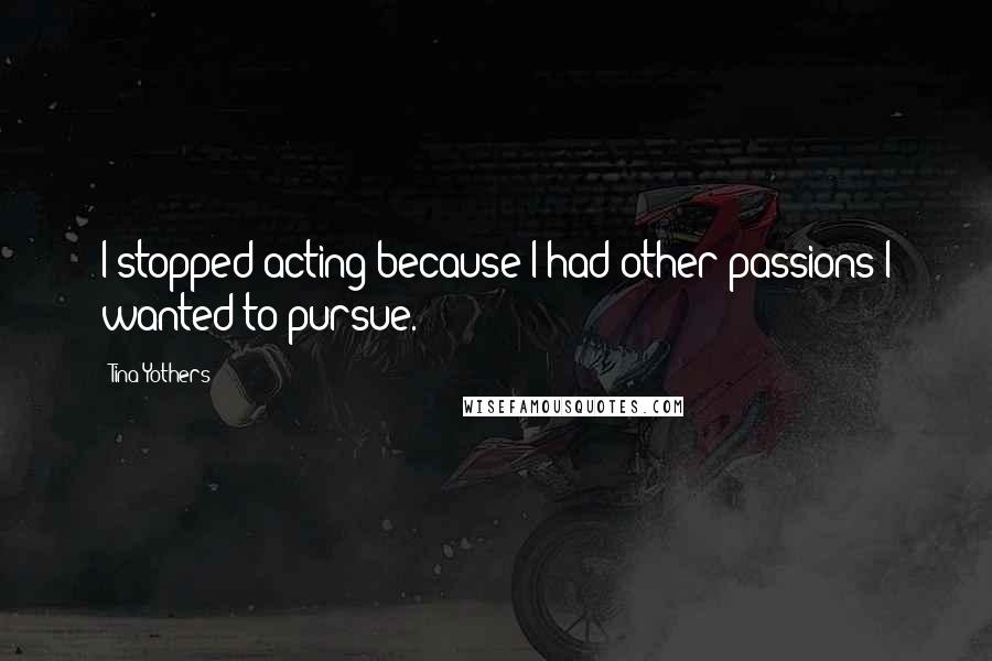 Tina Yothers Quotes: I stopped acting because I had other passions I wanted to pursue.