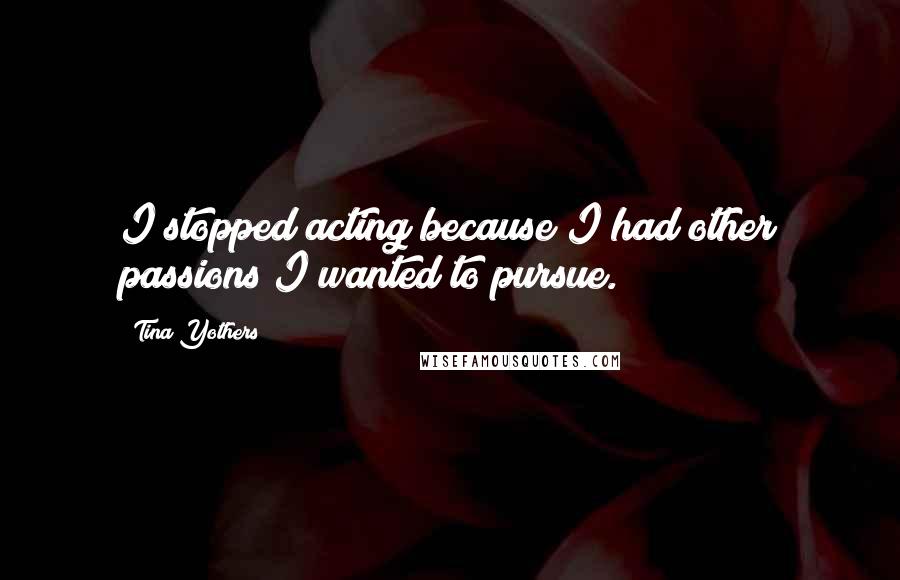 Tina Yothers Quotes: I stopped acting because I had other passions I wanted to pursue.