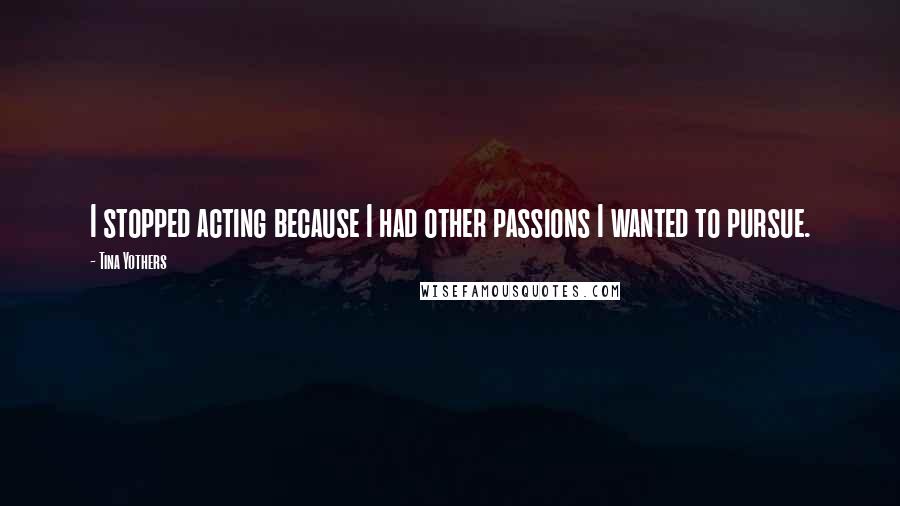 Tina Yothers Quotes: I stopped acting because I had other passions I wanted to pursue.