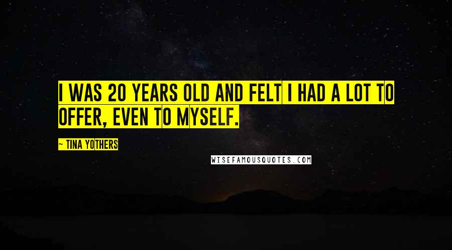 Tina Yothers Quotes: I was 20 years old and felt I had a lot to offer, even to myself.