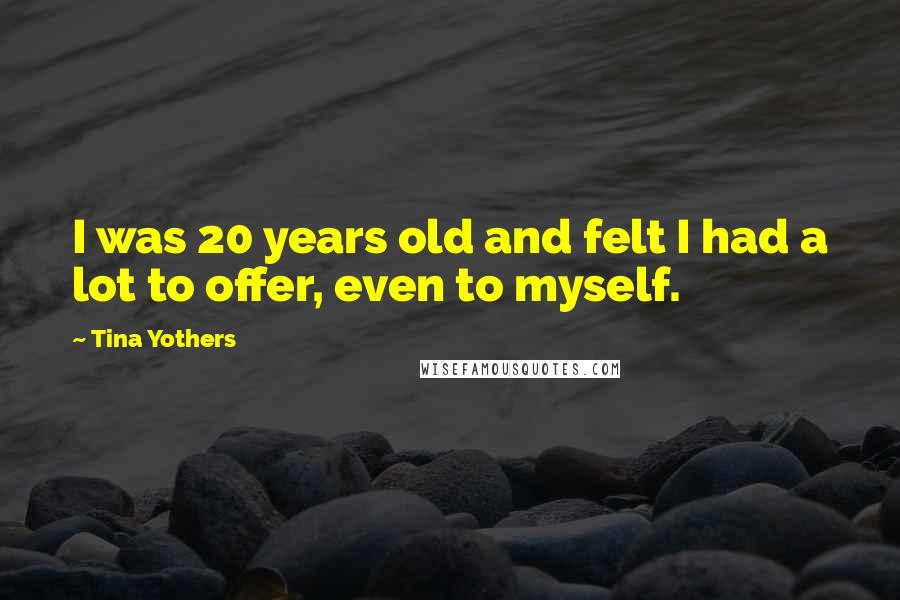 Tina Yothers Quotes: I was 20 years old and felt I had a lot to offer, even to myself.