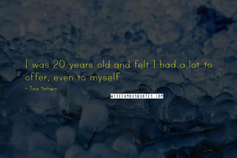 Tina Yothers Quotes: I was 20 years old and felt I had a lot to offer, even to myself.