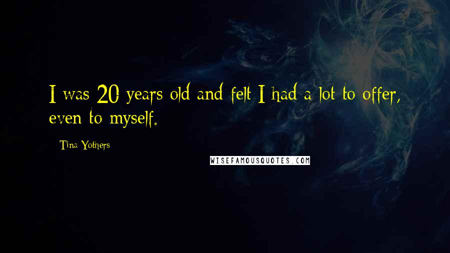 Tina Yothers Quotes: I was 20 years old and felt I had a lot to offer, even to myself.