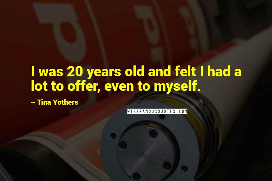 Tina Yothers Quotes: I was 20 years old and felt I had a lot to offer, even to myself.