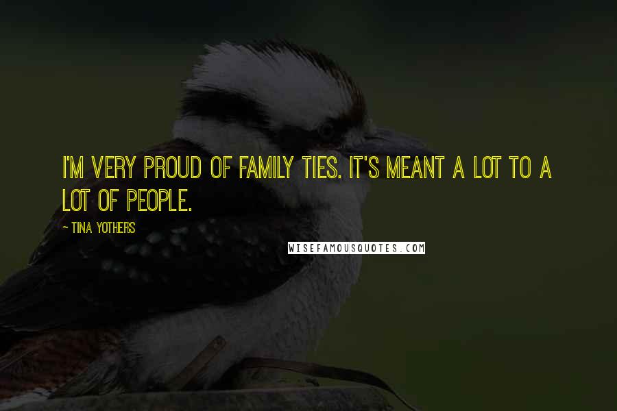 Tina Yothers Quotes: I'm very proud of Family Ties. It's meant a lot to a lot of people.