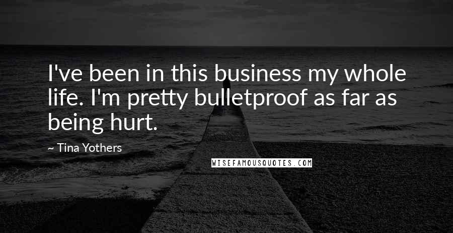 Tina Yothers Quotes: I've been in this business my whole life. I'm pretty bulletproof as far as being hurt.