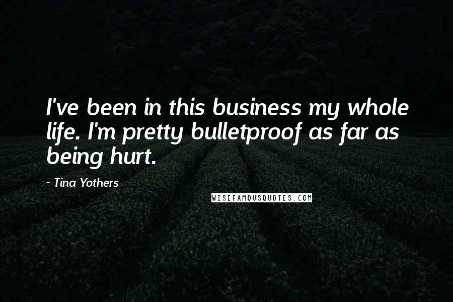 Tina Yothers Quotes: I've been in this business my whole life. I'm pretty bulletproof as far as being hurt.