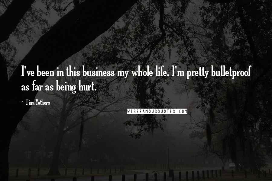 Tina Yothers Quotes: I've been in this business my whole life. I'm pretty bulletproof as far as being hurt.