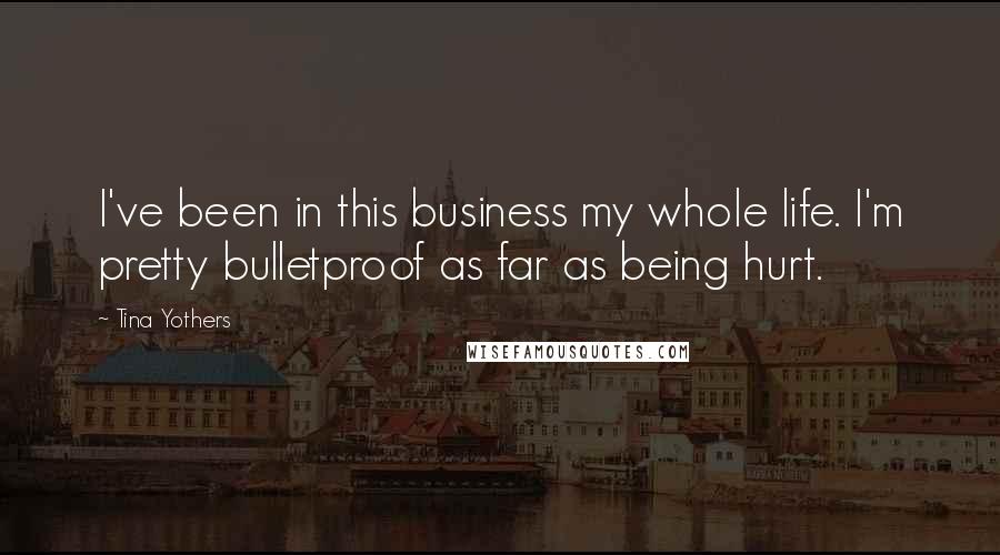 Tina Yothers Quotes: I've been in this business my whole life. I'm pretty bulletproof as far as being hurt.