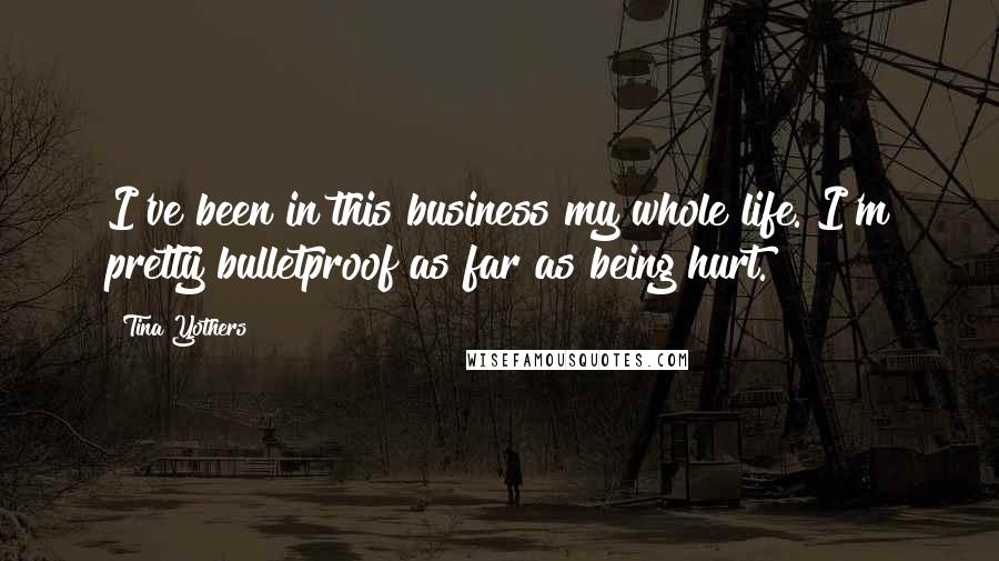 Tina Yothers Quotes: I've been in this business my whole life. I'm pretty bulletproof as far as being hurt.