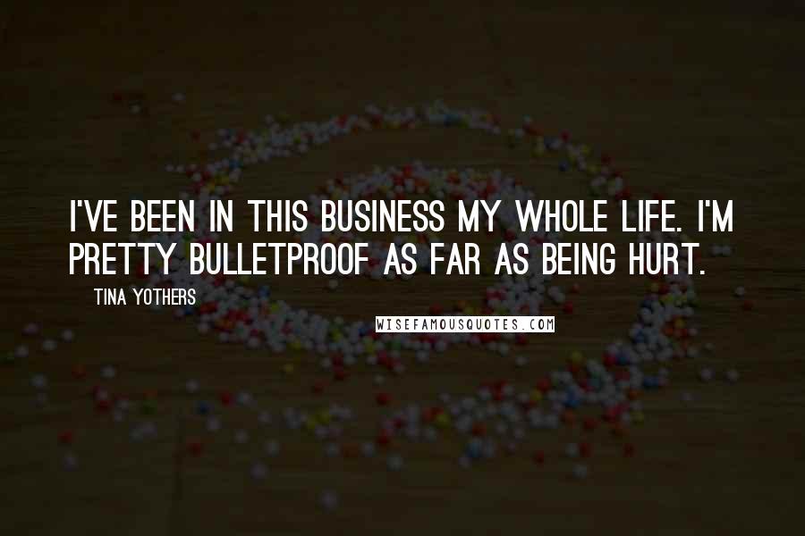 Tina Yothers Quotes: I've been in this business my whole life. I'm pretty bulletproof as far as being hurt.