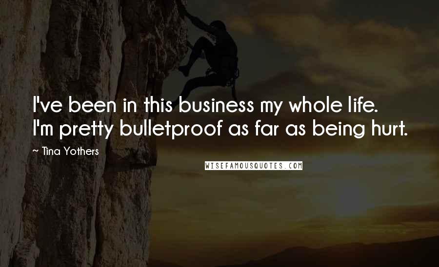 Tina Yothers Quotes: I've been in this business my whole life. I'm pretty bulletproof as far as being hurt.