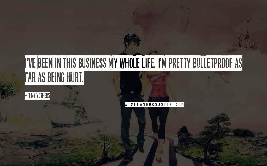 Tina Yothers Quotes: I've been in this business my whole life. I'm pretty bulletproof as far as being hurt.