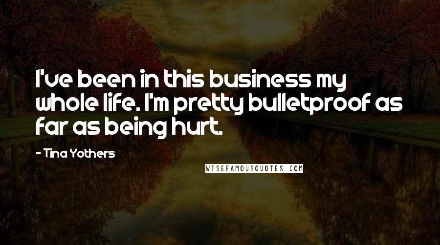 Tina Yothers Quotes: I've been in this business my whole life. I'm pretty bulletproof as far as being hurt.