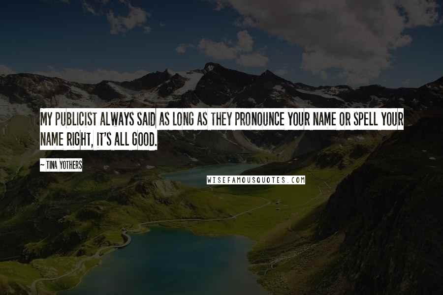 Tina Yothers Quotes: My publicist always said as long as they pronounce your name or spell your name right, it's all good.