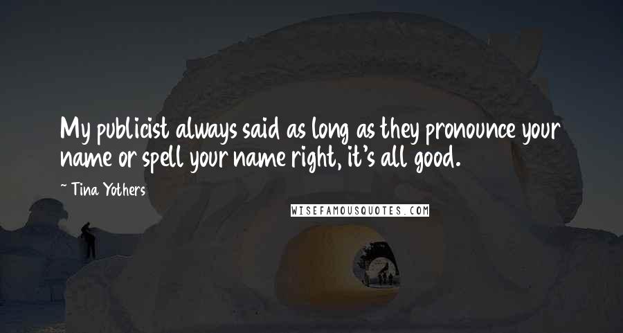 Tina Yothers Quotes: My publicist always said as long as they pronounce your name or spell your name right, it's all good.