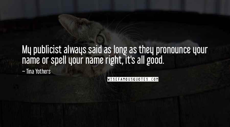 Tina Yothers Quotes: My publicist always said as long as they pronounce your name or spell your name right, it's all good.