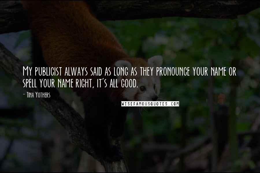 Tina Yothers Quotes: My publicist always said as long as they pronounce your name or spell your name right, it's all good.