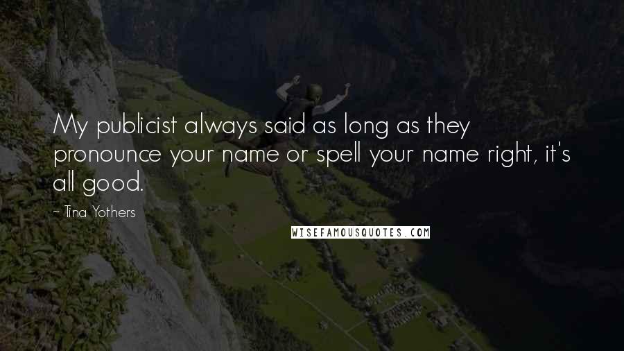 Tina Yothers Quotes: My publicist always said as long as they pronounce your name or spell your name right, it's all good.