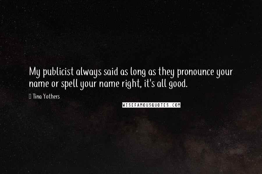 Tina Yothers Quotes: My publicist always said as long as they pronounce your name or spell your name right, it's all good.