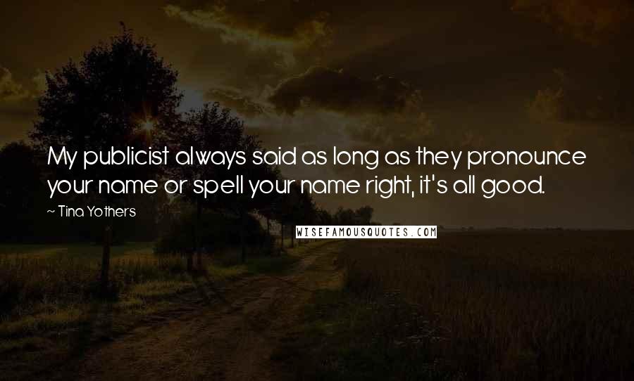 Tina Yothers Quotes: My publicist always said as long as they pronounce your name or spell your name right, it's all good.