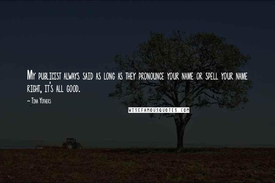 Tina Yothers Quotes: My publicist always said as long as they pronounce your name or spell your name right, it's all good.