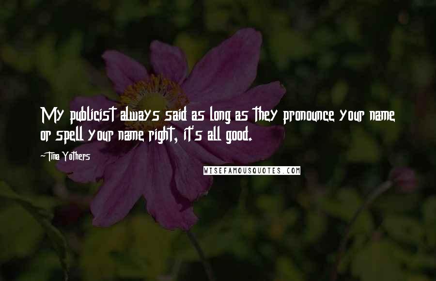 Tina Yothers Quotes: My publicist always said as long as they pronounce your name or spell your name right, it's all good.