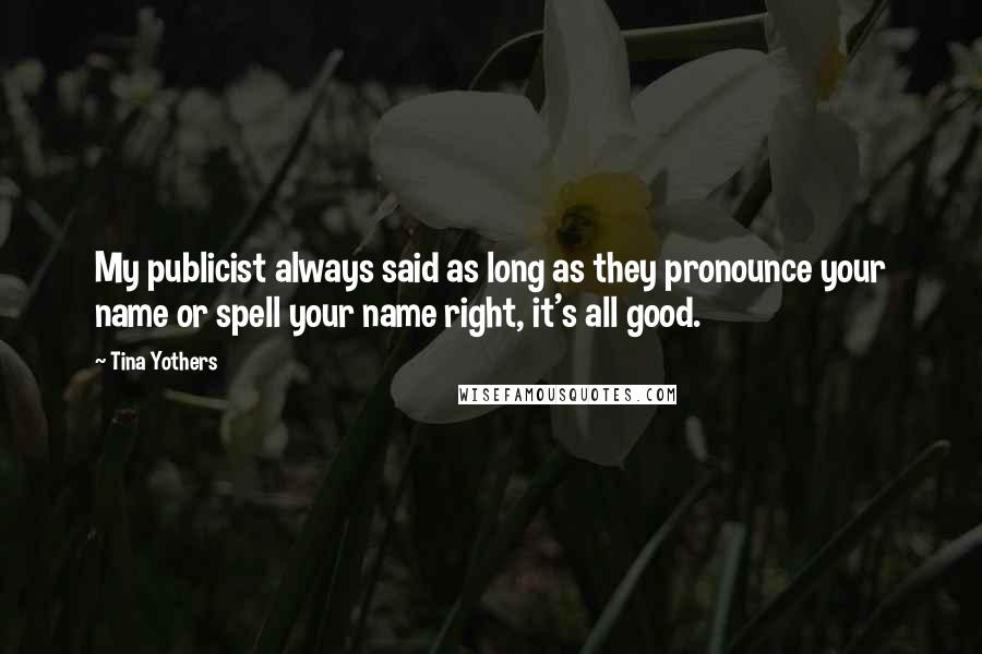 Tina Yothers Quotes: My publicist always said as long as they pronounce your name or spell your name right, it's all good.