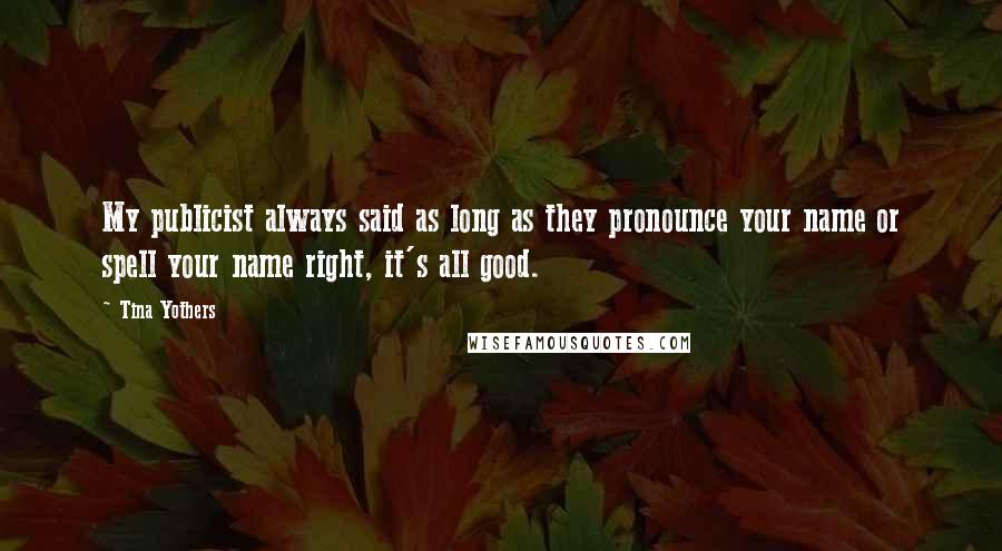 Tina Yothers Quotes: My publicist always said as long as they pronounce your name or spell your name right, it's all good.