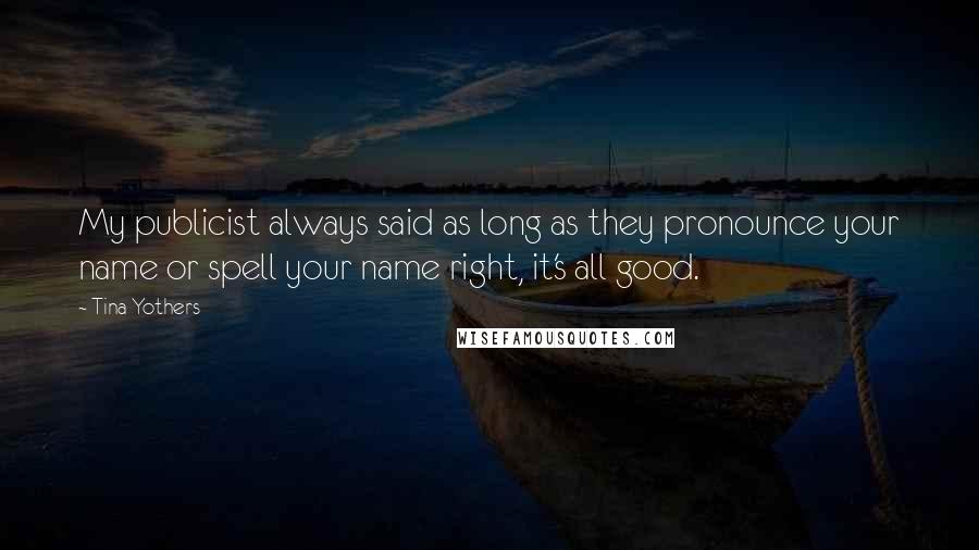 Tina Yothers Quotes: My publicist always said as long as they pronounce your name or spell your name right, it's all good.