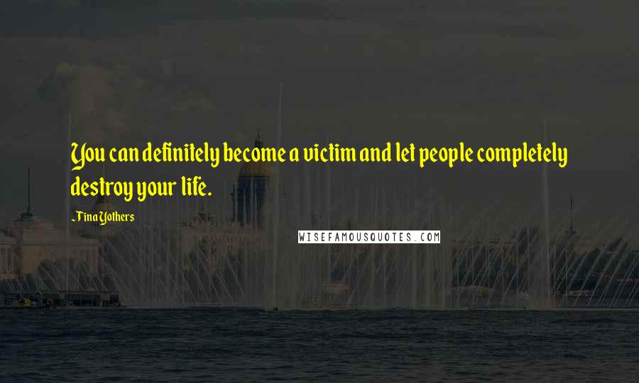 Tina Yothers Quotes: You can definitely become a victim and let people completely destroy your life.